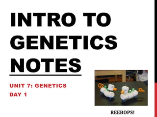 INTRO TO
GENETICS
NOTES
UNIT 7: GENETICS
DAY 1


                   REEBOPS!
 