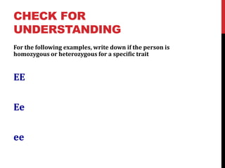 CHECK FOR
UNDERSTANDING
For the following examples, write down if the person is
homozygous or heterozygous for a specific trait


EE


Ee


ee
 