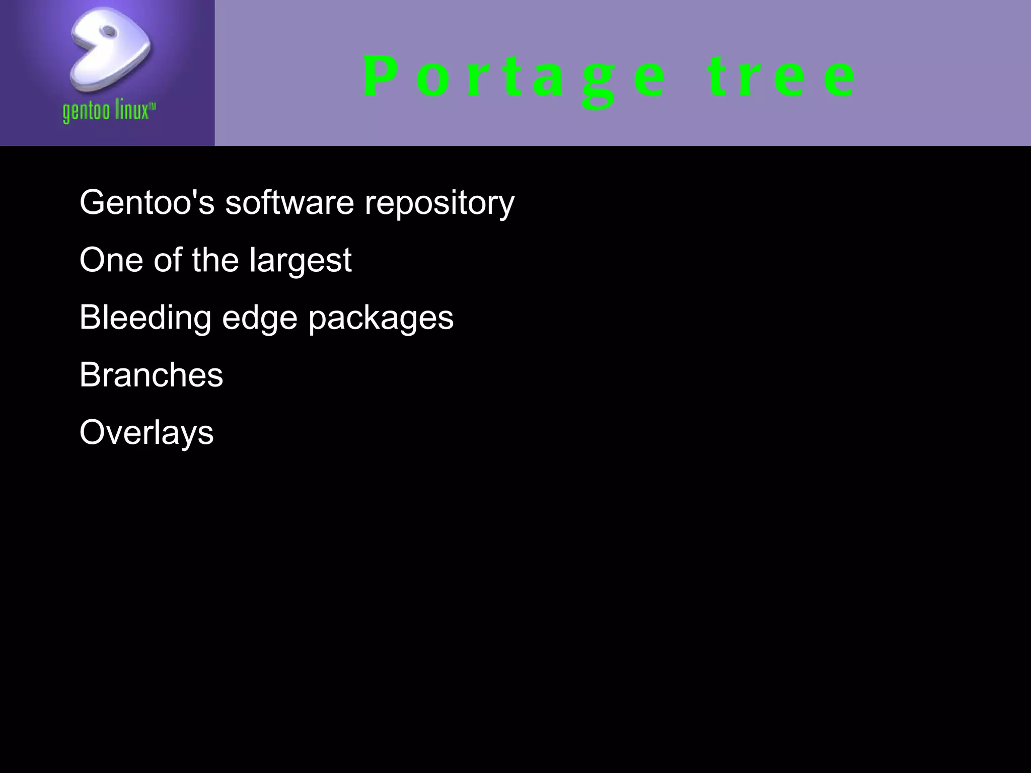 Portage tree
• Gentoo's software repository
• One of the largest
• Bleeding edge packages
• Branches
• Overlays
 
