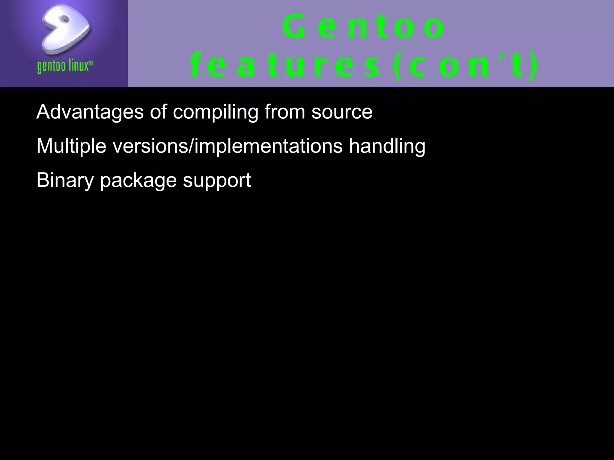 Gentoo features(con't)
• Advantages of compiling from source
• Multiple versions/implementations handling
• Binary package support
 