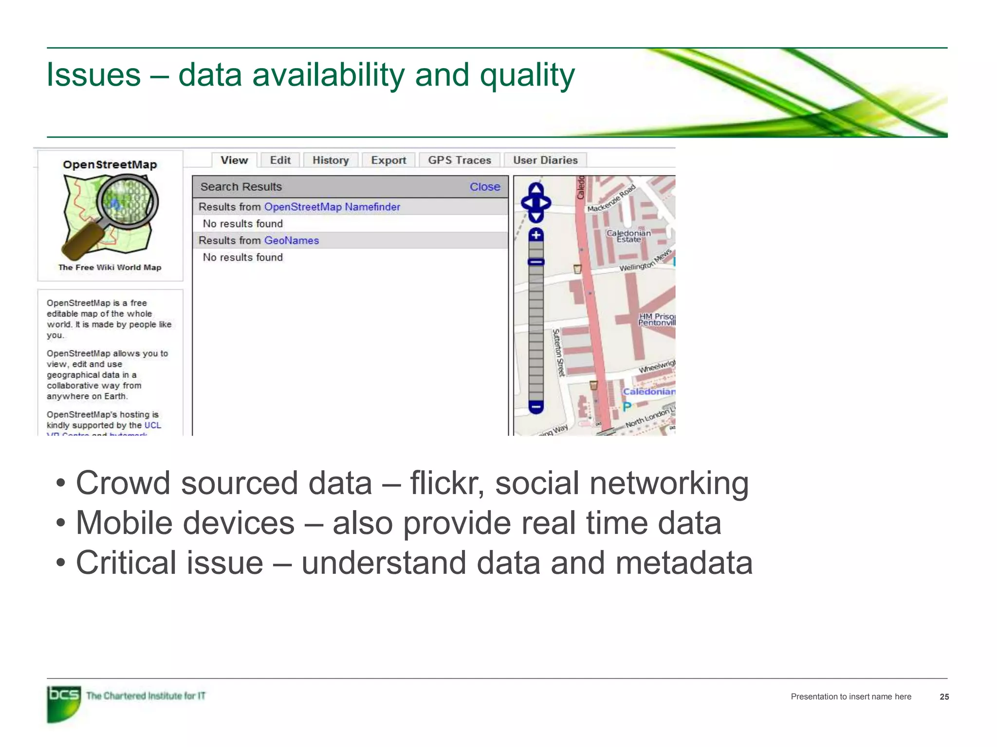 Issues – data availability and quality




• Crowd sourced data – flickr, social networking
• Mobile devices – also provide real time data
• Critical issue – understand data and metadata


                                                   Presentation to insert name here   25
 