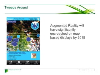 Tweeps Around




                Augmented Reality will
                have significantly
                encroached on map
                based displays by 2015




                                  Presentation to insert name here   23
 