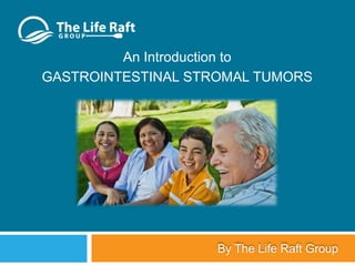 An Introduction to
GASTROINTESTINAL STROMAL TUMORS

By The Life Raft Group

 