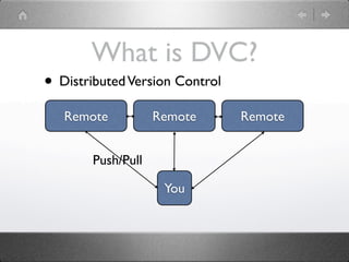 What is DVC?
• Distributed Version Control
   Remote          Remote       Remote


       Push/Pull

                    You
 