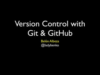 Version Control with
   Git & GitHub
       Belén Albeza
       @ladybenko
 