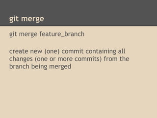 git merge
git merge feature_branch

create new (one) commit containing all
changes (one or more commits) from the
branch being merged
 
