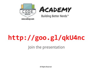 Academy
Building Better Nerds™
www.codergv.com
All Rights Reserved
http://goo.gl/qkU4nc
Join the presentation
 