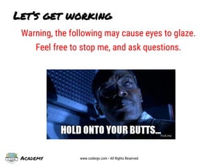 Academy www.codergv.com • All Rights Reserved
Let’s get working
Warning, the following may cause eyes to glaze.
Feel free to stop me, and ask questions.
 