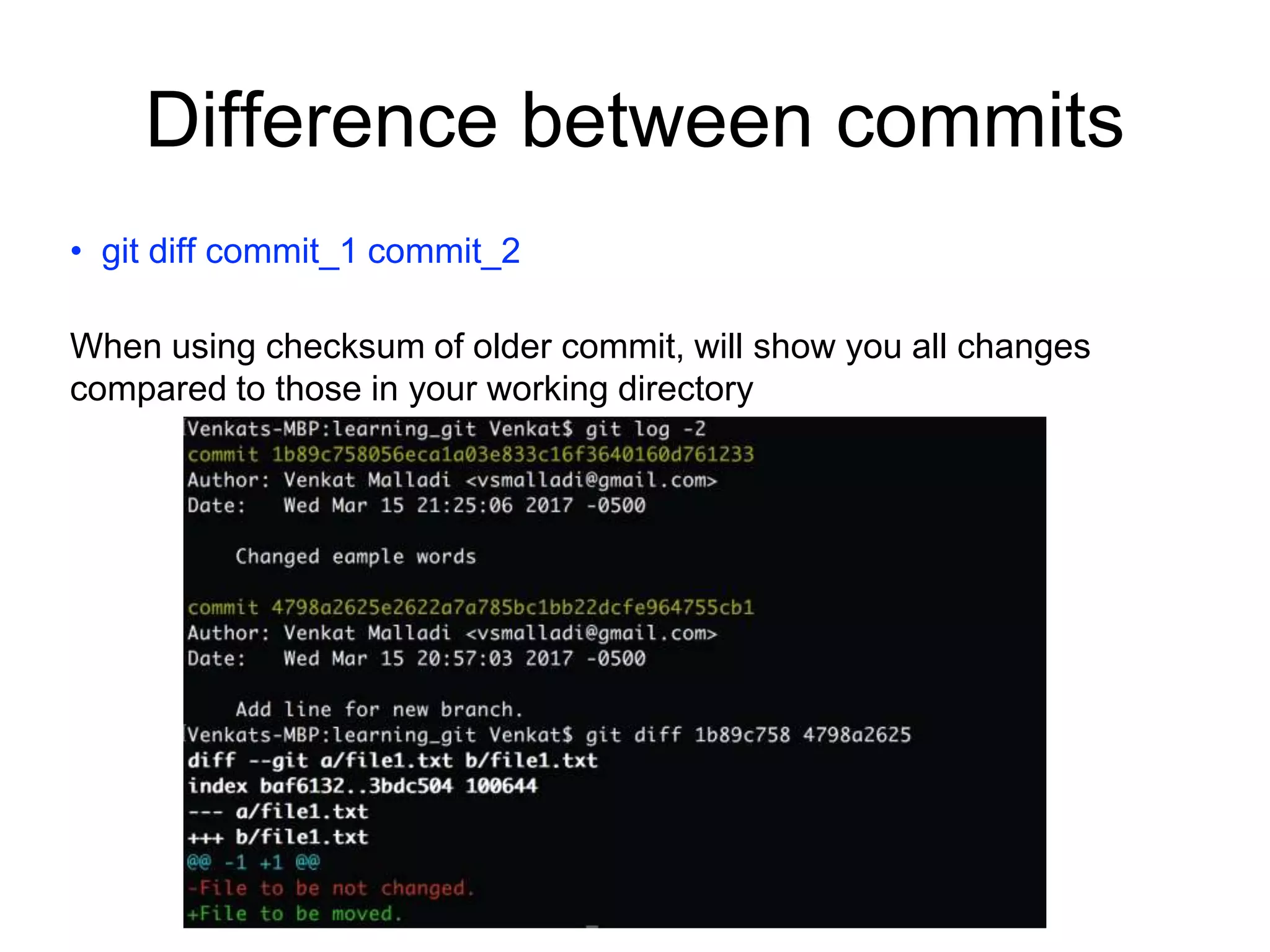 Difference between commits • git diff commit_1 commit_2 When using checksum of older commit, will show you all changes compared to those in your working directory 