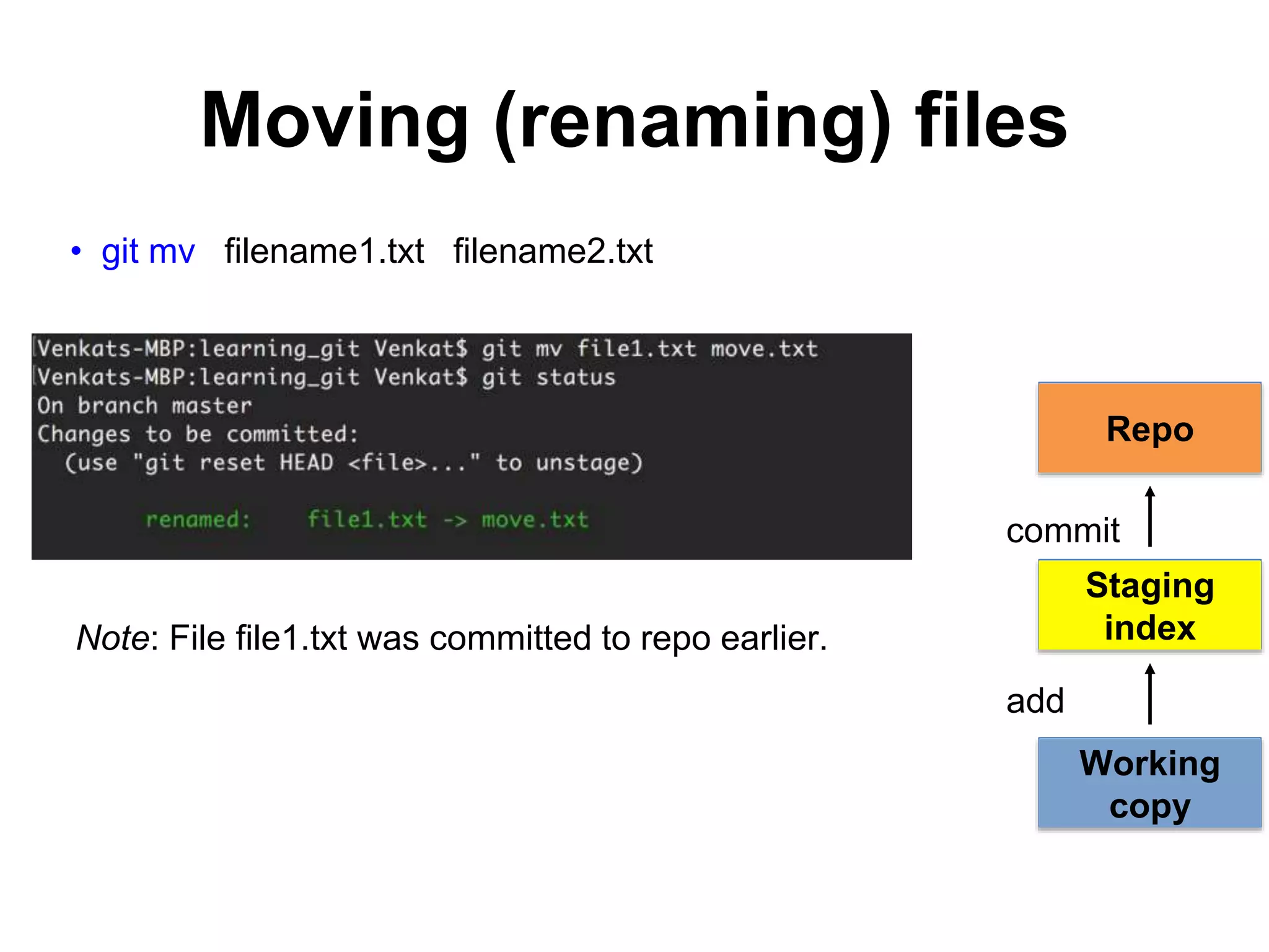 Moving (renaming) files • git mv filename1.txt filename2.txt Note: File file1.txt was committed to repo earlier. Repo Working copy Staging index add commit 