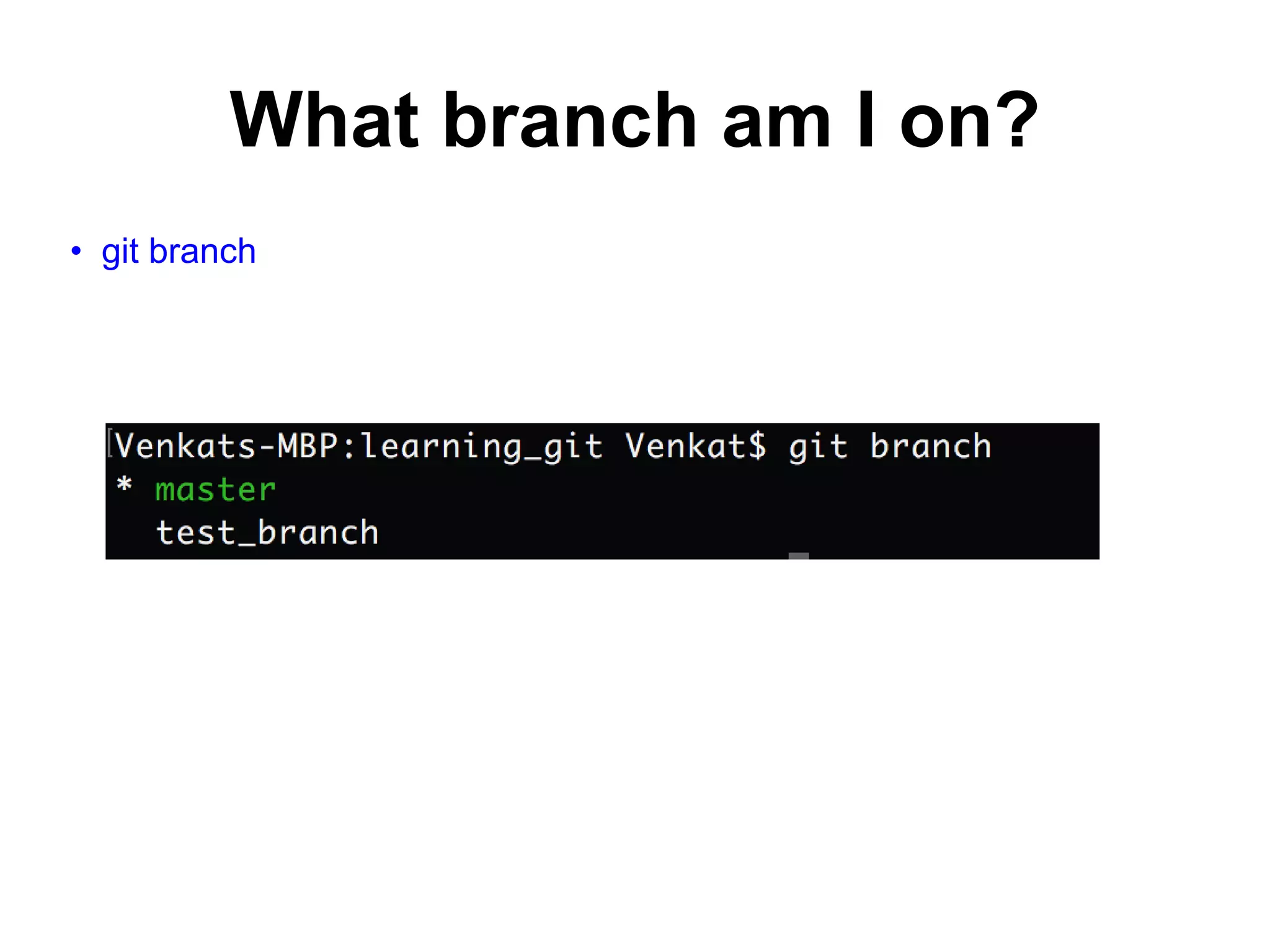 What branch am I on? • git branch 