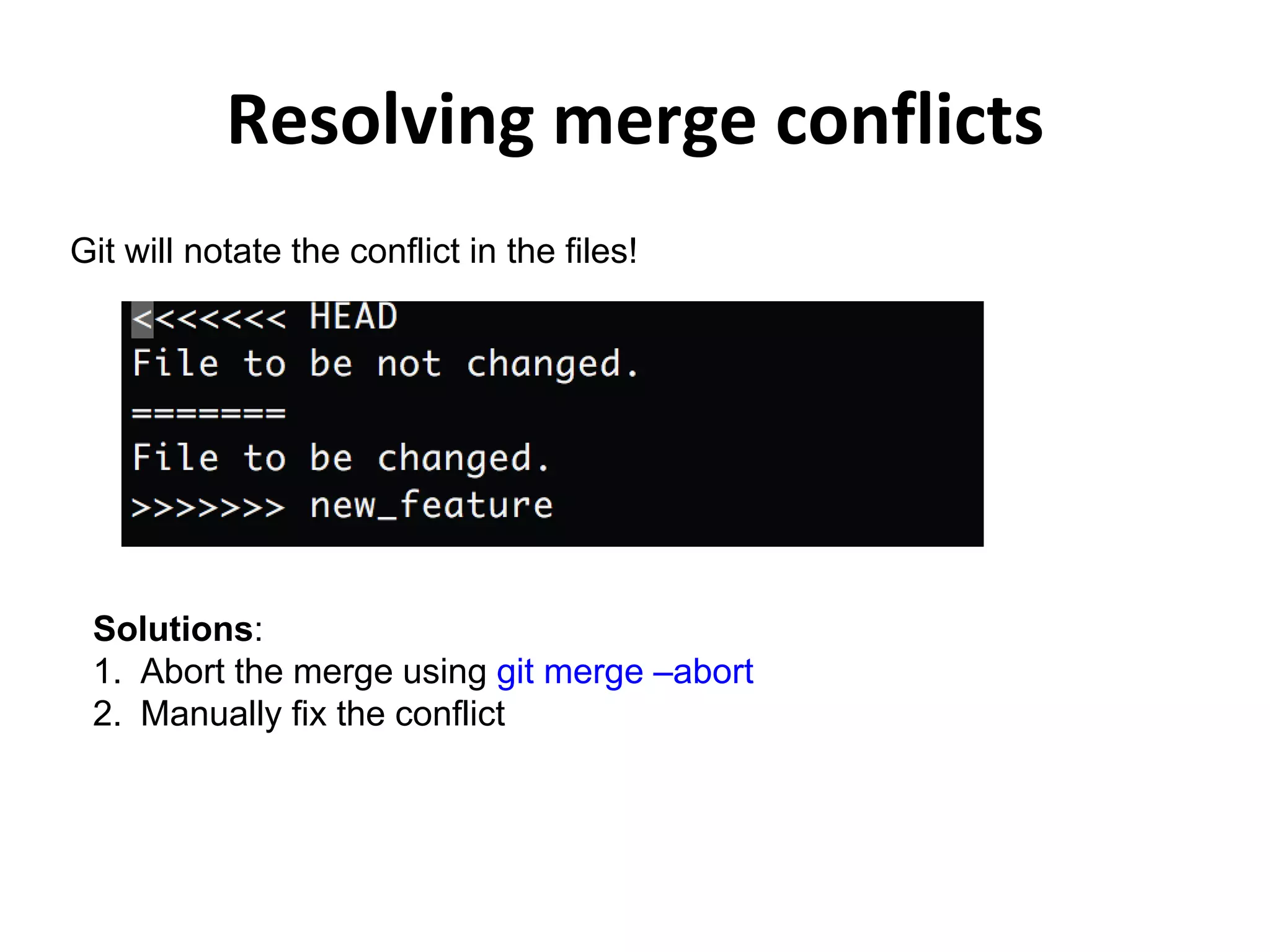 Resolving merge conflicts Git will notate the conflict in the files! Solutions: 1. Abort the merge using git merge –abort 2. Manually fix the conflict 