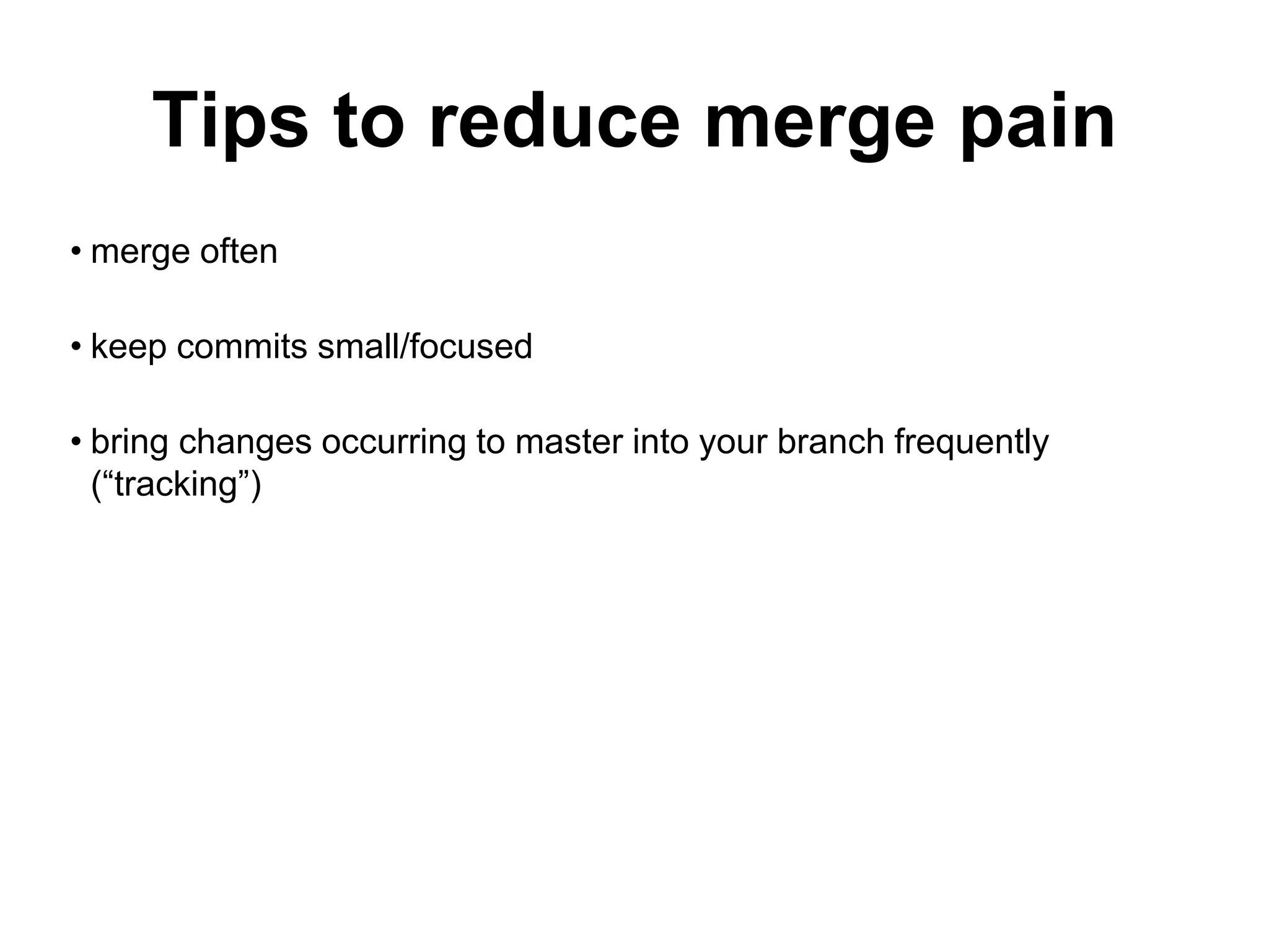 Tips to reduce merge pain • merge often • keep commits small/focused • bring changes occurring to master into your branch frequently (“tracking”) 