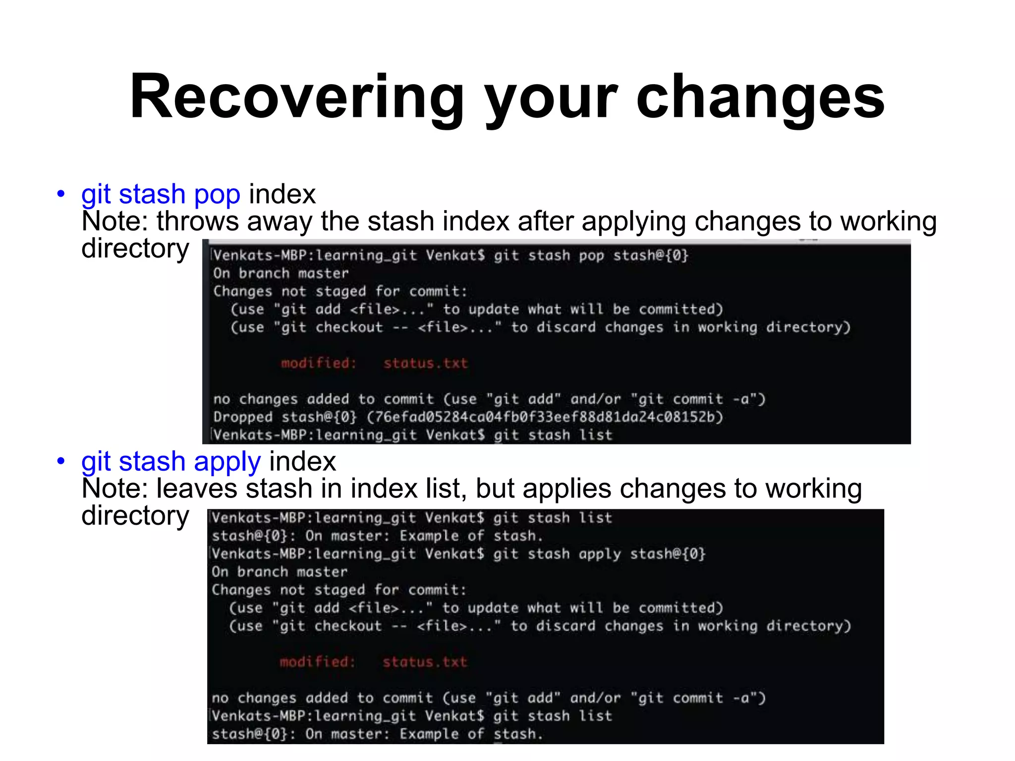 Recovering your changes • git stash pop index Note: throws away the stash index after applying changes to working directory • git stash apply index Note: leaves stash in index list, but applies changes to working directory 