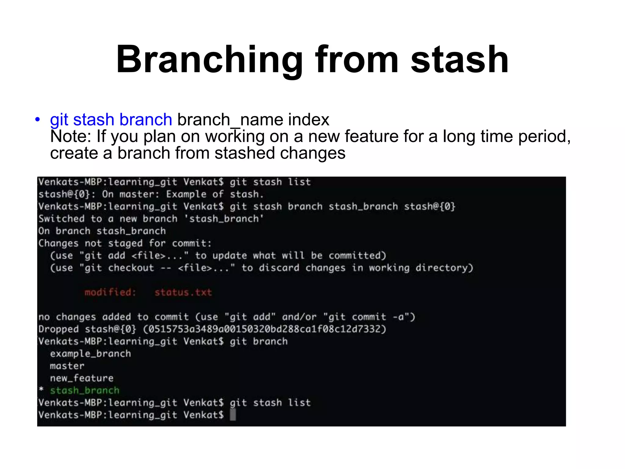 Branching from stash • git stash branch branch_name index Note: If you plan on working on a new feature for a long time period, create a branch from stashed changes 