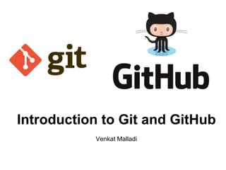 Introduction to Git and GitHub
Venkat Malladi
 