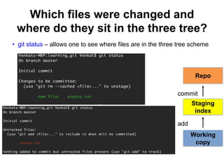 Which files were changed and
where do they sit in the three tree?
• git status – allows one to see where files are in the three tree scheme
Repo
Working
copy
Staging
index
add
commit
 