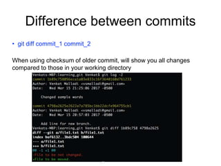 Difference between commits
• git diff commit_1 commit_2
When using checksum of older commit, will show you all changes
compared to those in your working directory
 