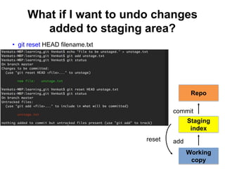 What if I want to undo changes
added to staging area?
• git reset HEAD filename.txt
reset
Repo
Working
copy
Staging
index
add
commit
 