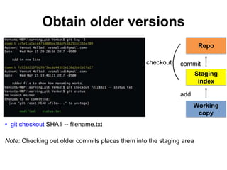 Obtain older versions
• git checkout SHA1 -- filename.txt
Note: Checking out older commits places them into the staging area
checkout
Repo
Working
copy
Staging
index
add
commit
 