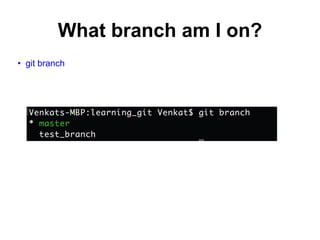 What branch am I on?
• git branch
 