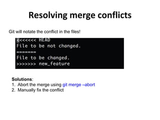 Resolving merge conflicts
Git will notate the conflict in the files!
Solutions:
1. Abort the merge using git merge –abort
2. Manually fix the conflict
 