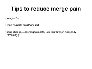Tips to reduce merge pain
• merge often
• keep commits small/focused
• bring changes occurring to master into your branch frequently
(“tracking”)
 
