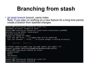 Branching from stash
• git stash branch branch_name index
Note: If you plan on working on a new feature for a long time period,
create a branch from stashed changes
 