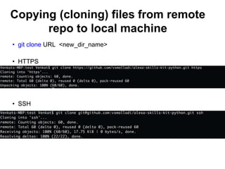 Copying (cloning) files from remote
repo to local machine
• git clone URL <new_dir_name>
• HTTPS
• SSH
 