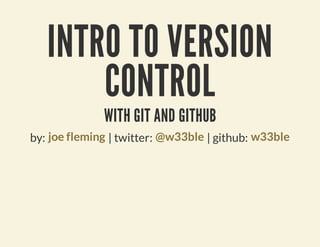 INTRO TO VERSION
       CONTROL
              WITH GIT AND GITHUB
by: joe fleming | twitter: @w33ble | github: w33ble
 