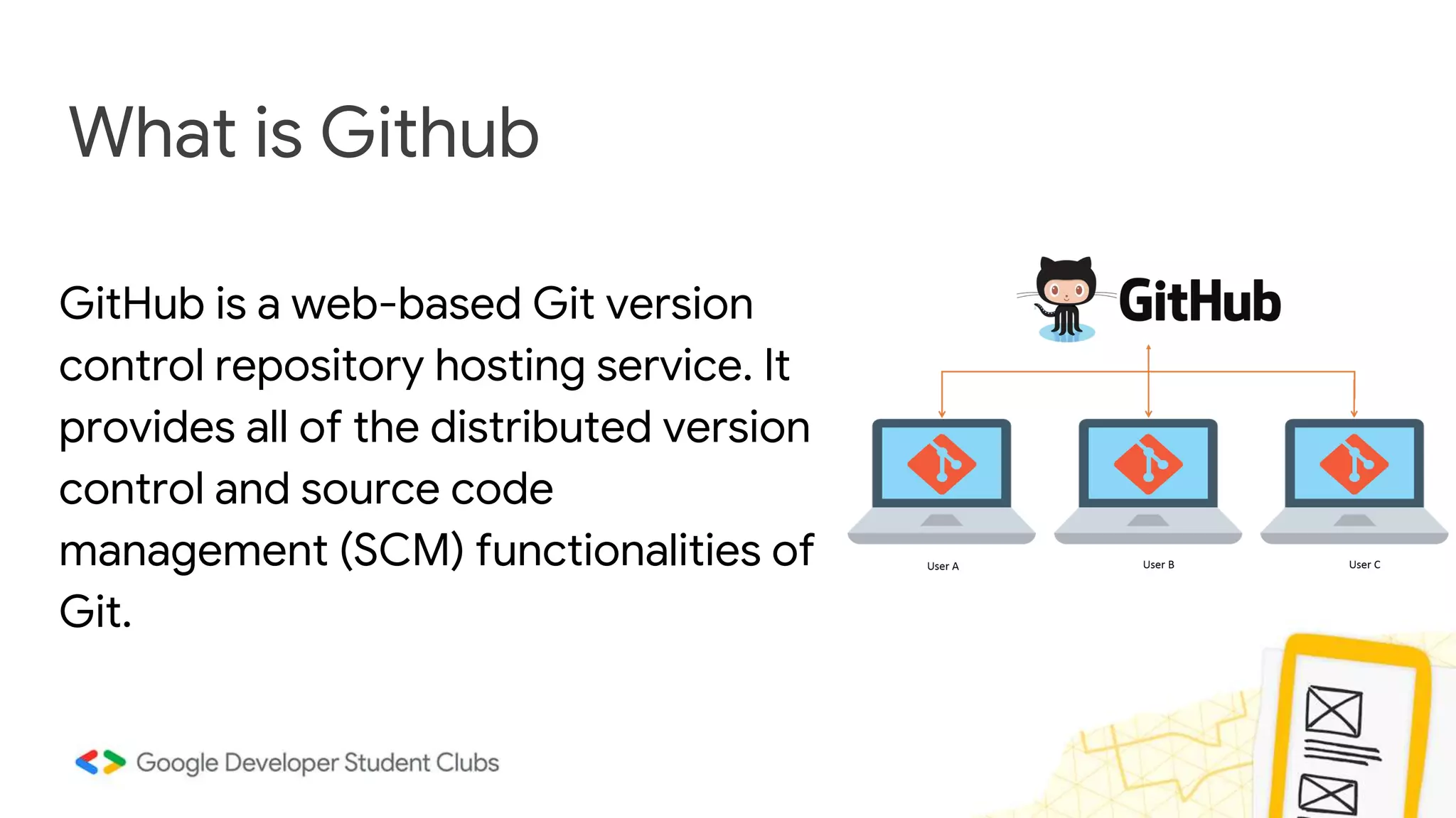 What is Github GitHub is a web-based Git version control repository hosting service. It provides all of the distributed version control and source code management (SCM) functionalities of Git.​ 