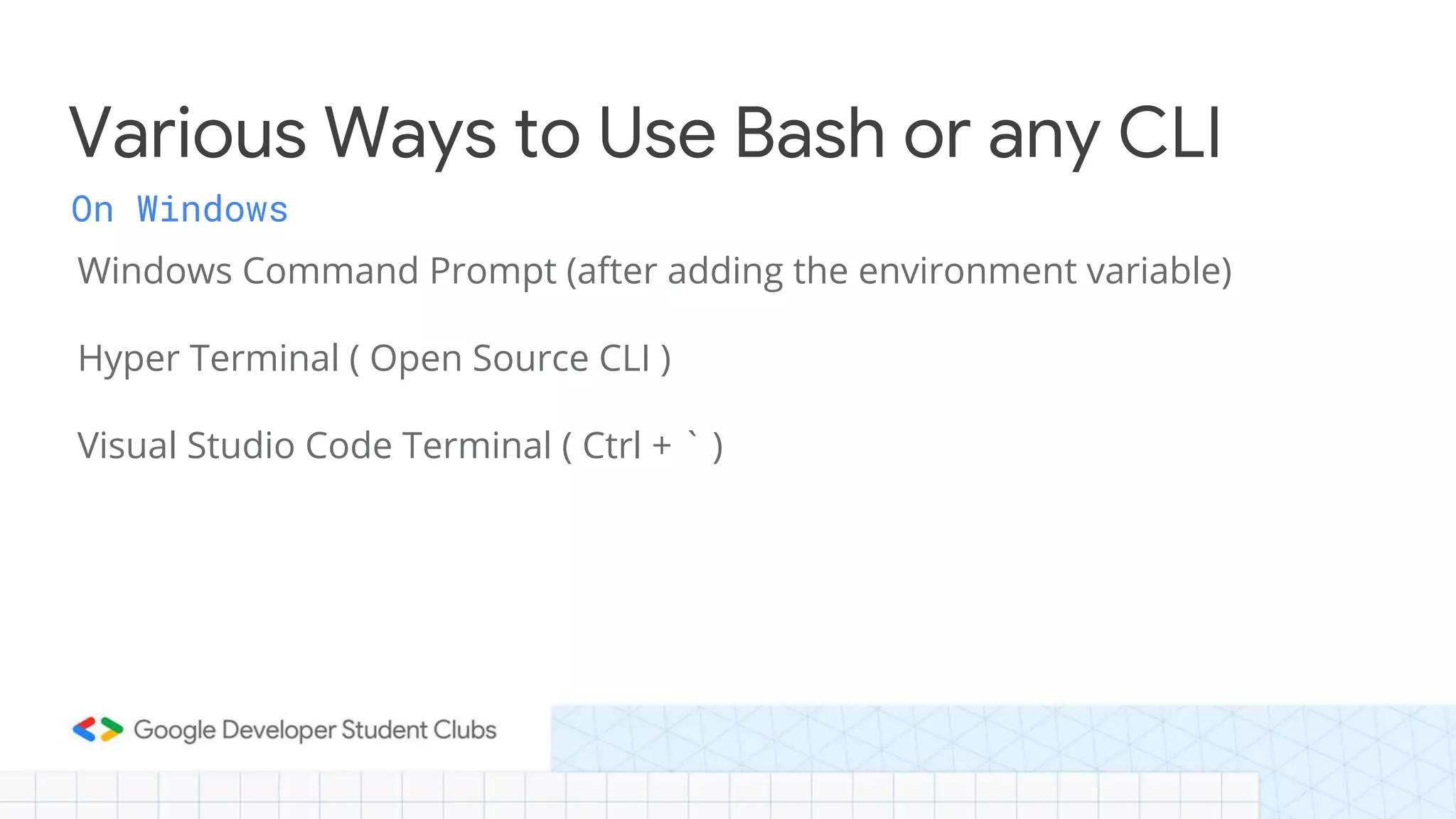On Windows Windows Command Prompt (after adding the environment variable) Hyper Terminal ( Open Source CLI ) Visual Studio Code Terminal ( Ctrl + ` ) Various Ways to Use Bash or any CLI 