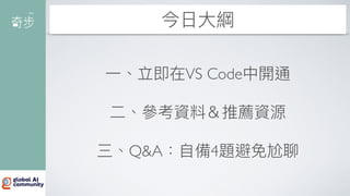 今
日
大
綱
一
、立即在VS Code中開通
二
、參考資料＆推薦資源
三、Q&A：
自
備4題避免尬聊
 