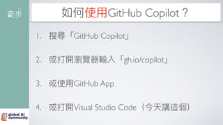 如何使
用
GitHub Copilot？
1. 搜尋「GitHub Copilot」
2. 或打開瀏覽器輸入「gh.io/copilot」
3. 或使
用
GitHub App
4. 或打開Visual Studio Code（今天講這個）
 
