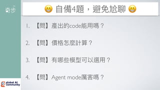😁
自
備4題，避免尬聊 😁
1. 【問】產出的code能
用
嗎？
2. 【問】價格怎麼計算？
3. 【問】有哪些模型可以選
用
？
4. 【問】Agent mode厲害嗎？
 
