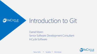 Introduction to Git
Daniel Mann
Senior Software DevelopmentConsultant
InCycle Software
NewYork ▪ Seattle ▪ Montreal
 