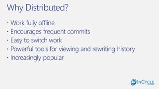 Why Distributed?
 Work fully offline
 Encourages frequent commits
 Easy to switch work
 Powerful tools for viewing and rewriting history
 Increasingly popular
 
