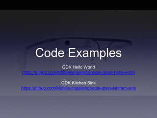 Code Examples
GDK Hello World
https://github.com/Mobilevangelist/google-glass-hello-world
GDK Kitchen Sink
https://github.com/Mobilevangelist/google-glass-kitchen-sink
 