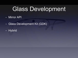 Glass Development
• Mirror API
• Glass Development Kit (GDK)
• Hybrid
 