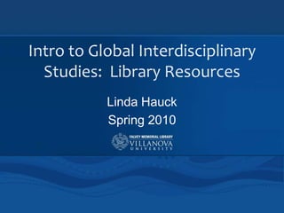 Intro to Global Interdisciplinary Studies:  Library Resources Linda Hauck Spring 2010 