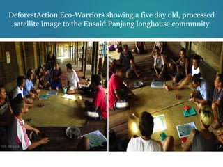 DeforestAction Eco-Warriors showing a five day old, processed
 satellite image to the Ensaid Panjang longhouse community
 