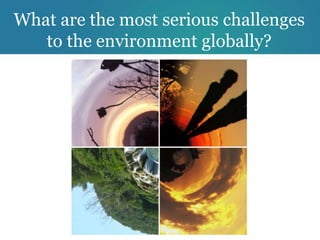 What are the most serious challenges
   to the environment globally?
 