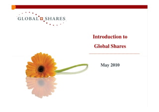 Introduction to
Global Shares


   May 2010
 