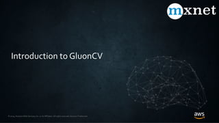 © 2019, Amazon Web Services, Inc. or its Affiliates. All rights reserved. Amazon Trademark
Introduction to GluonCV
 