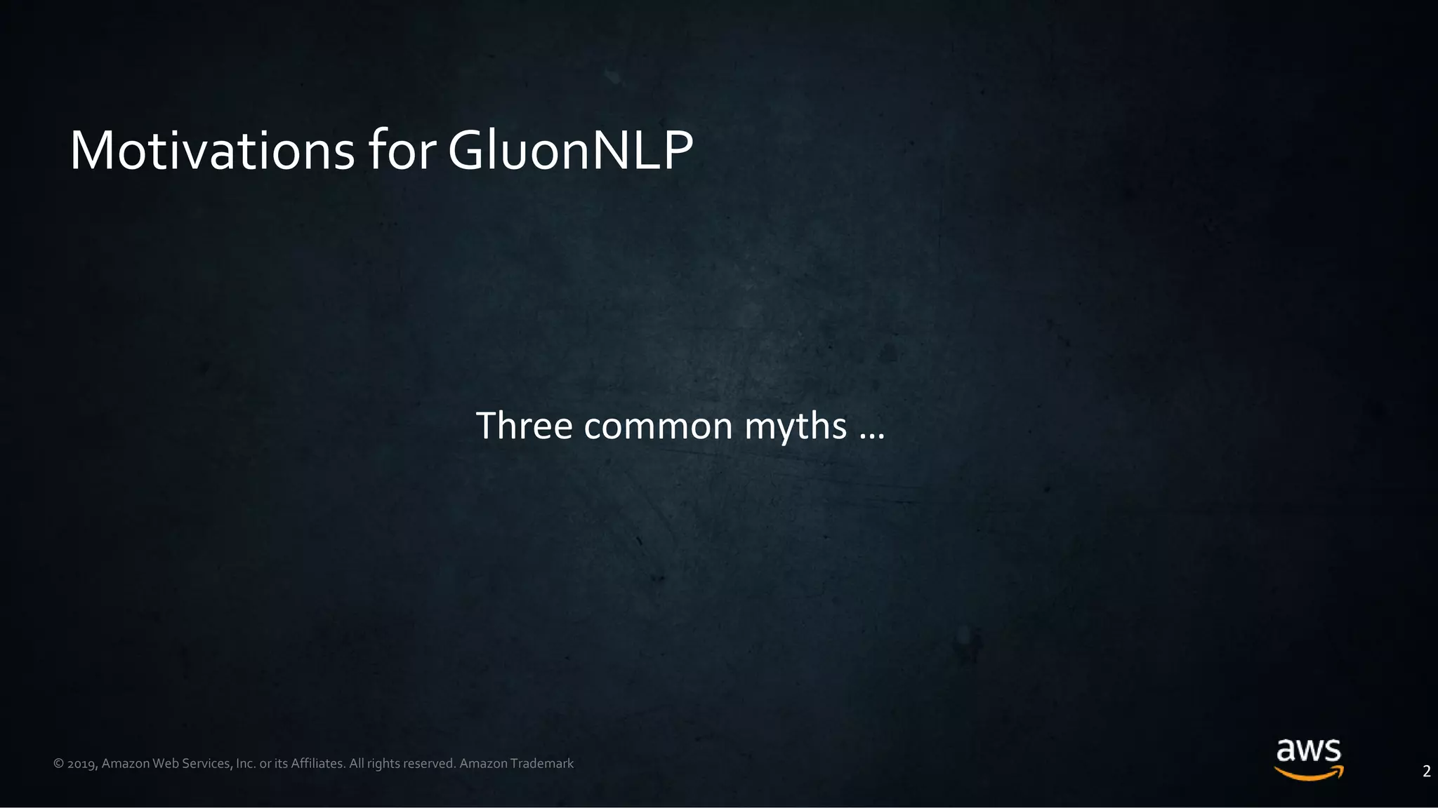 © 2019, Amazon Web Services, Inc. or its Affiliates. All rights reserved. Amazon Trademark
2
Three common myths …
Motivations for GluonNLP
 