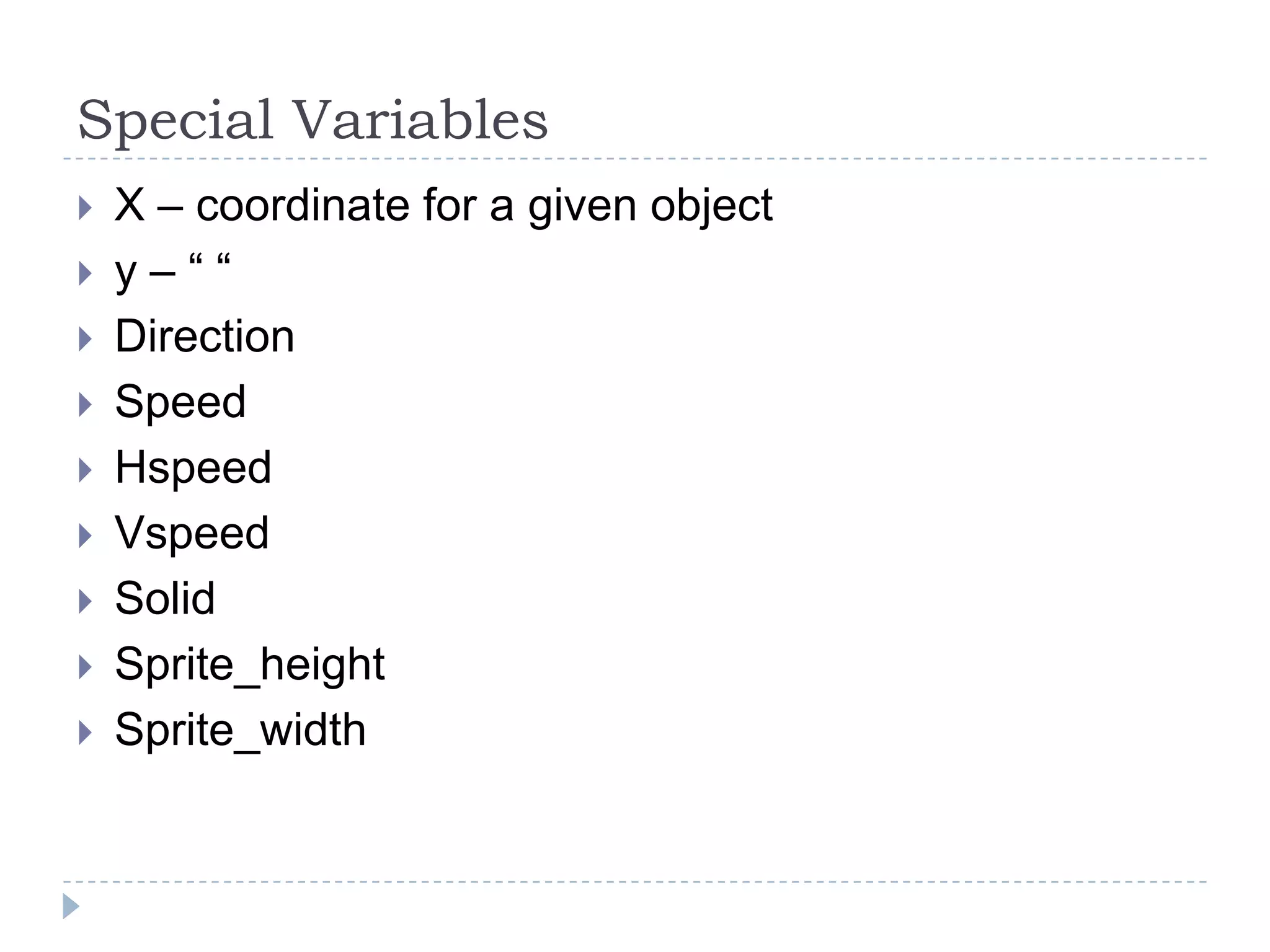 Special VariablesX – coordinate for a given objecty – “ “DirectionSpeedHspeedVspeedSolidSprite_heightSprite_width