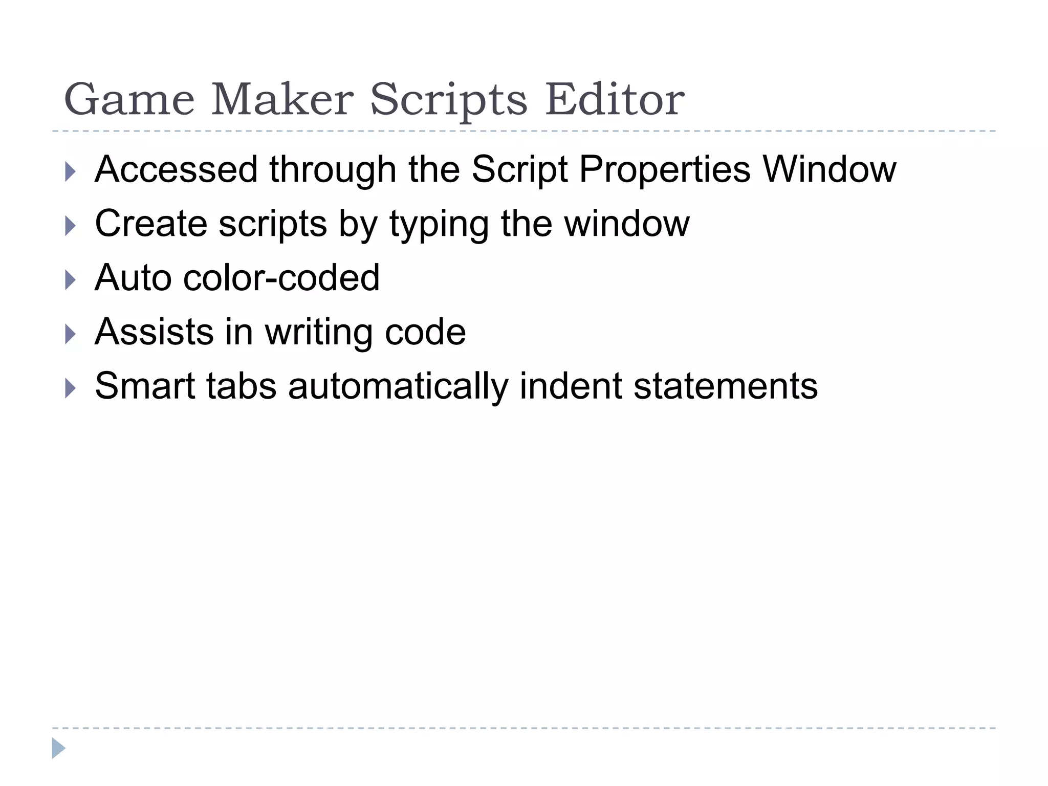 Game Maker Scripts EditorAccessed through the Script Properties WindowCreate scripts by typing the windowAuto color-codedAssists in writing codeSmart tabs automatically indent statements
