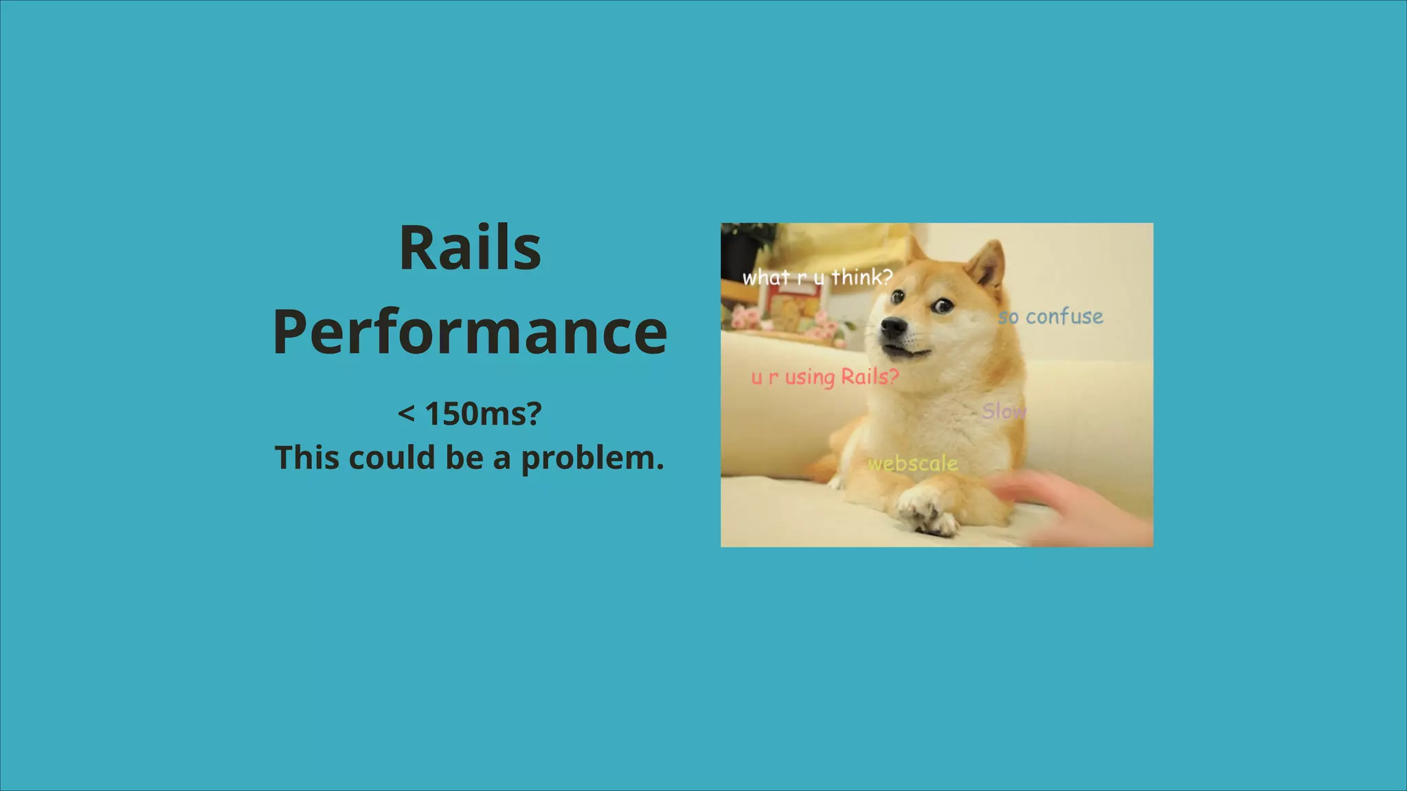 Rails
Performance
< 150ms?
This could be a problem.

 