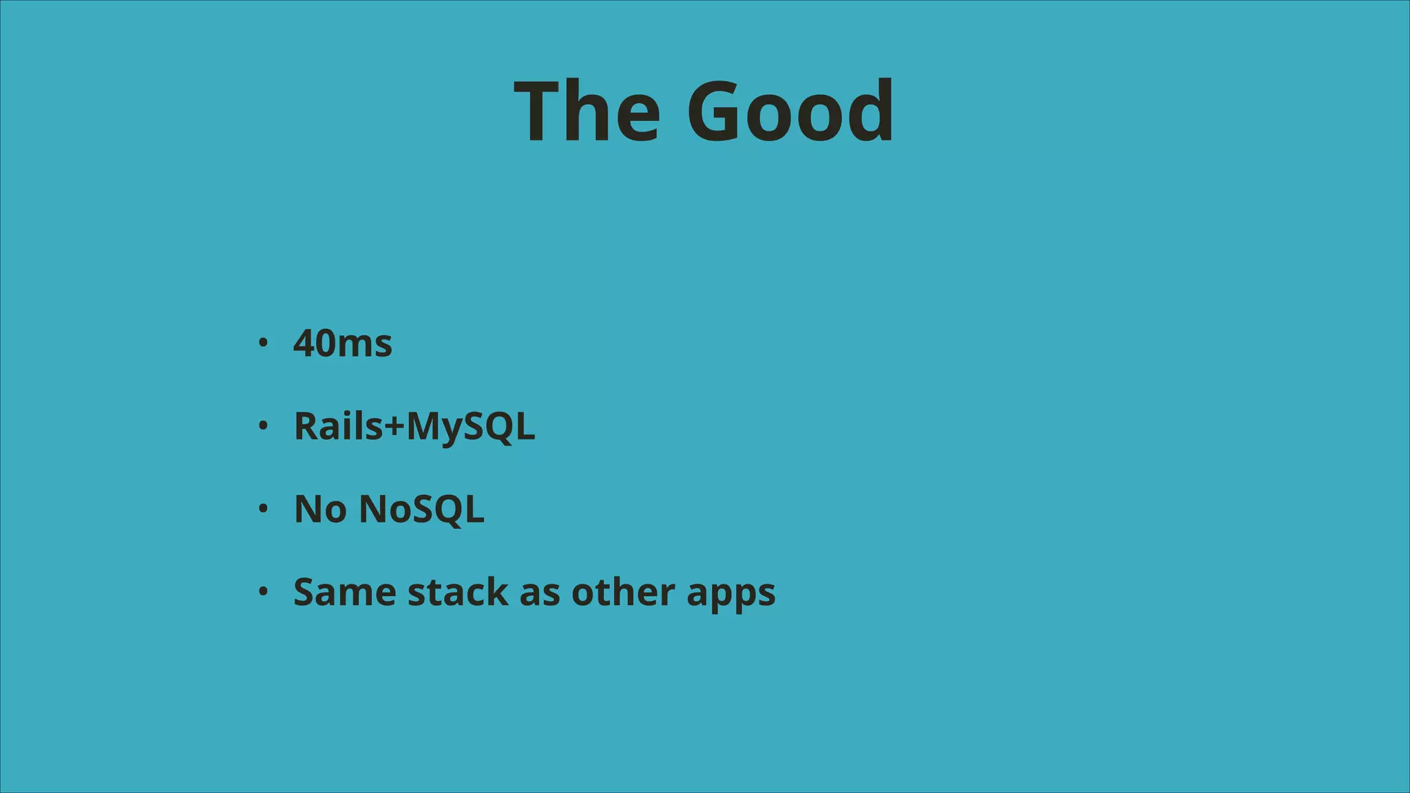 The Good
•

40ms

•

Rails+MySQL

•

No NoSQL

•

Same stack as other apps

 