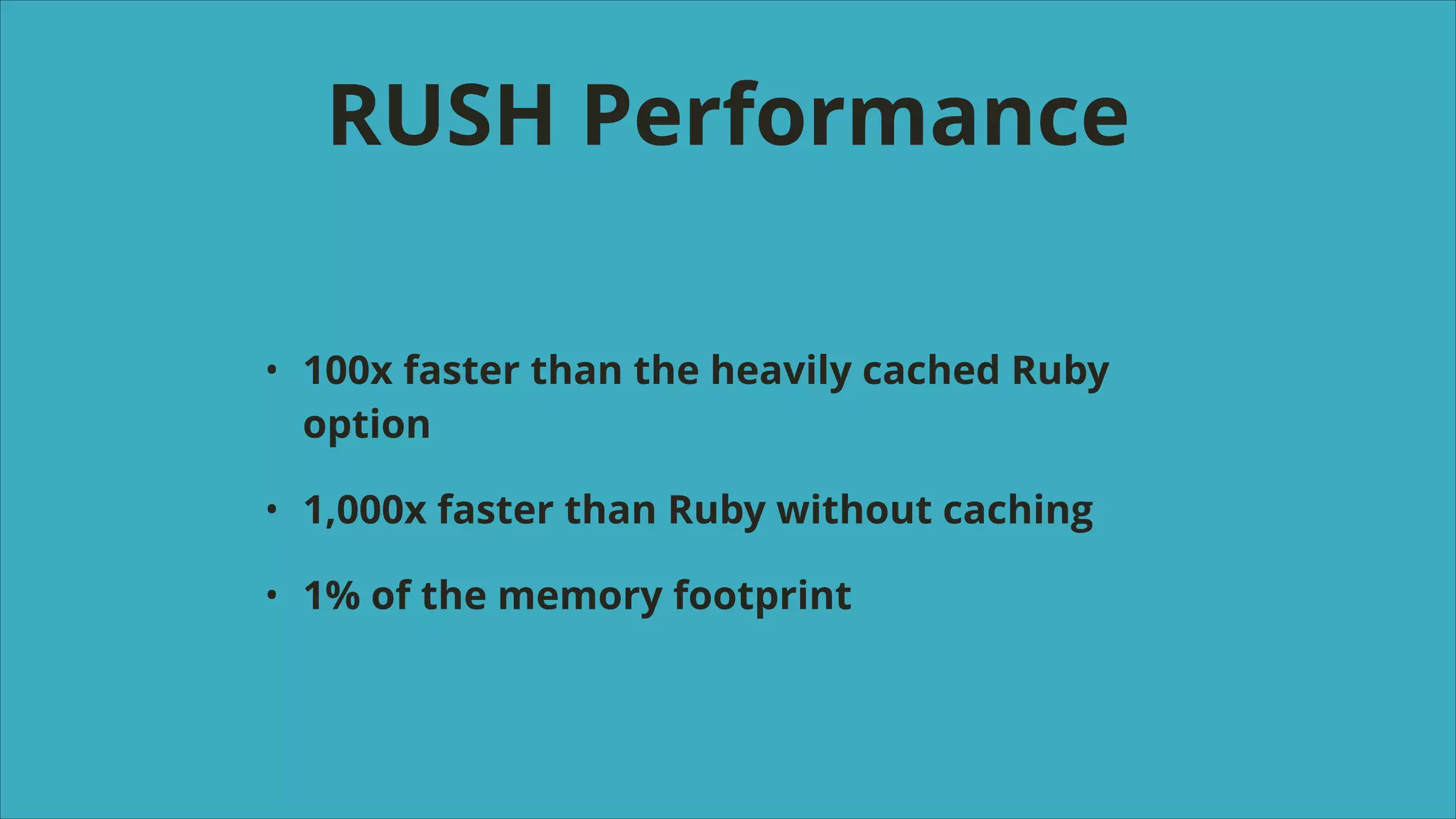 RUSH Performance
•

100x faster than the heavily cached Ruby
option

•

1,000x faster than Ruby without caching

•

1% of the memory footprint

 
